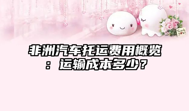 非洲汽車托運費用概覽：運輸成本多少？