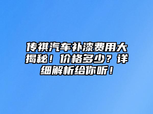 傳祺汽車補(bǔ)漆費(fèi)用大揭秘！價(jià)格多少？詳細(xì)解析給你聽！