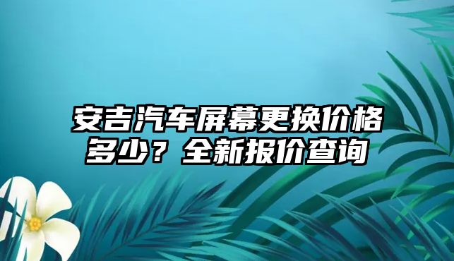 安吉汽車屏幕更換價格多少？全新報價查詢