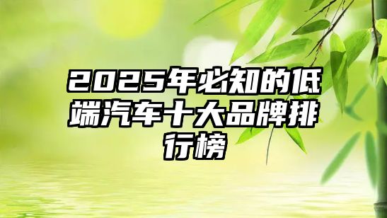 2025年必知的低端汽車(chē)十大品牌排行榜