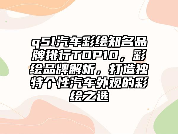 q5l汽車彩繪知名品牌排行TOP10，彩繪品牌解析，打造獨特個性汽車外觀的彩繪之選