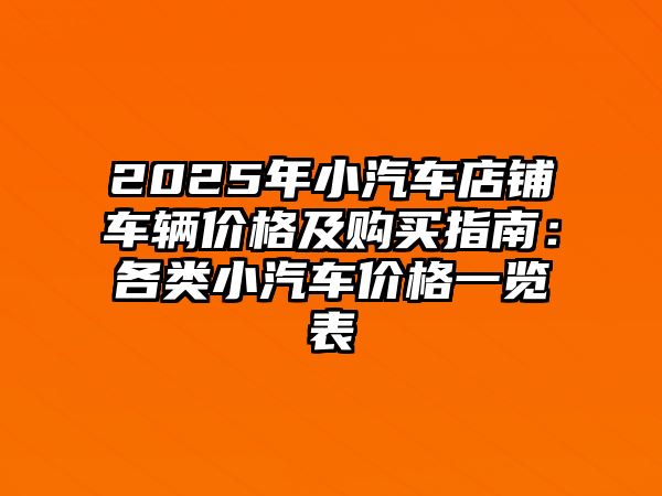2025年小汽車店鋪車輛價(jià)格及購買指南：各類小汽車價(jià)格一覽表