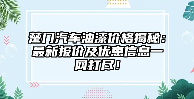楚門汽車油漆價(jià)格揭秘：最新報(bào)價(jià)及優(yōu)惠信息一網(wǎng)打盡！